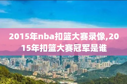 2015年nba扣篮大赛录像,2015年扣篮大赛冠军是谁