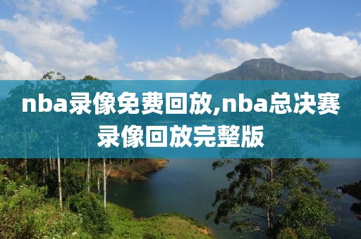 nba录像免费回放,nba总决赛录像回放完整版