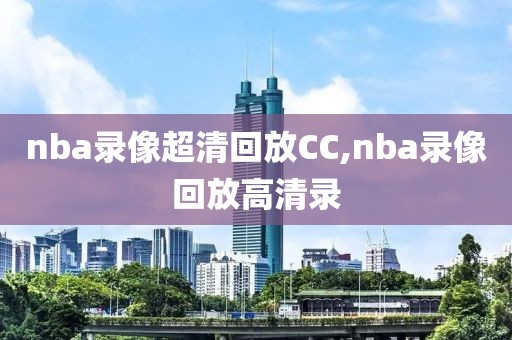 nba录像超清回放CC,nba录像回放高清录