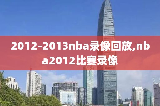 2012-2013nba录像回放,nba2012比赛录像