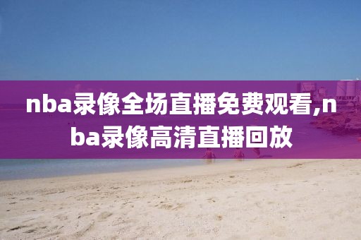 nba录像全场直播免费观看,nba录像高清直播回放