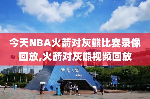 今天NBA火箭对灰熊比赛录像回放,火箭对灰熊视频回放
