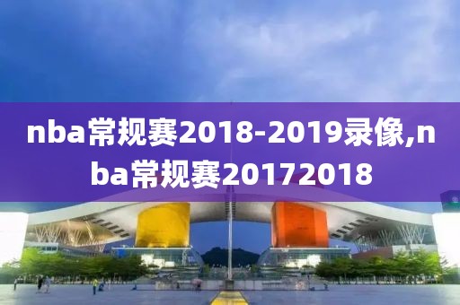 nba常规赛2018-2019录像,nba常规赛20172018