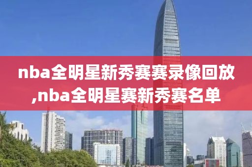 nba全明星新秀赛赛录像回放,nba全明星赛新秀赛名单