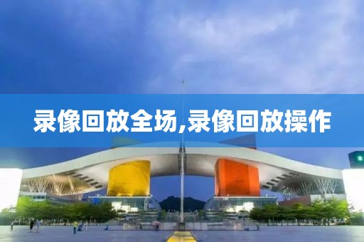 录像回放全场,录像回放操作