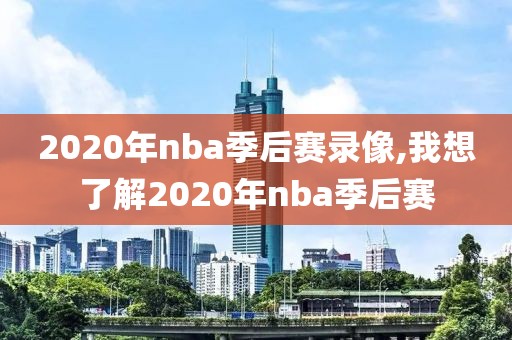 2020年nba季后赛录像,我想了解2020年nba季后赛