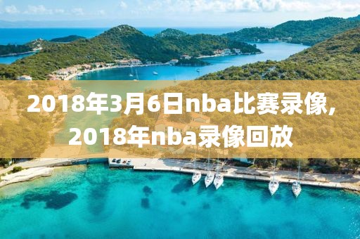 2018年3月6日nba比赛录像,2018年nba录像回放