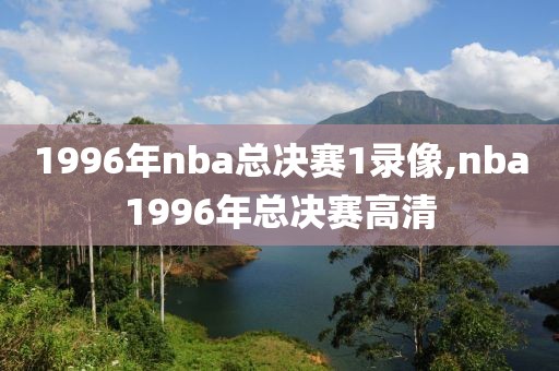 1996年nba总决赛1录像,nba1996年总决赛高清