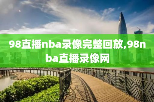 98直播nba录像完整回放,98nba直播录像网