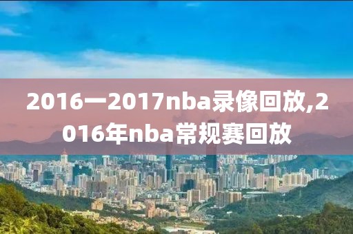 2016一2017nba录像回放,2016年nba常规赛回放