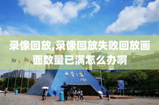 录像回放,录像回放失败回放画面数量已满怎么办啊