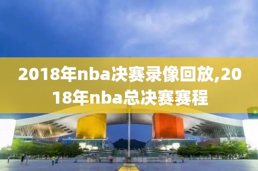 2018年nba决赛录像回放,2018年nba总决赛赛程