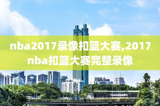nba2017录像扣篮大赛,2017nba扣篮大赛完整录像
