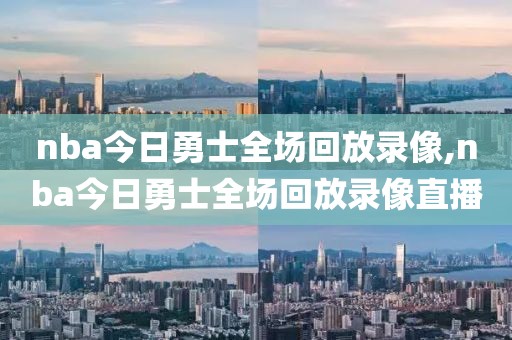 nba今日勇士全场回放录像,nba今日勇士全场回放录像直播