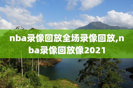 nba录像回放全场录像回放,nba录像回放像2021