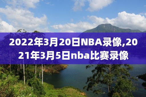 2022年3月20日NBA录像,2021年3月5日nba比赛录像