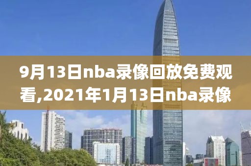 9月13日nba录像回放免费观看,2021年1月13日nba录像