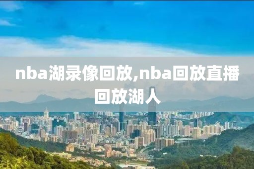 nba湖录像回放,nba回放直播回放湖人