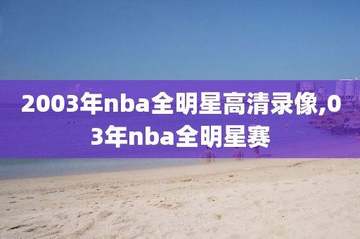 2003年nba全明星高清录像,03年nba全明星赛