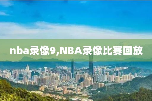 nba录像9,NBA录像比赛回放