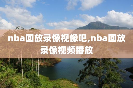nba回放录像视像吧,nba回放录像视频播放