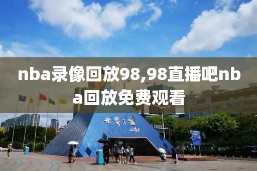 nba录像回放98,98直播吧nba回放免费观看