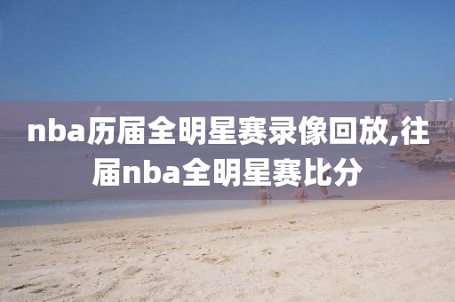 nba历届全明星赛录像回放,往届nba全明星赛比分