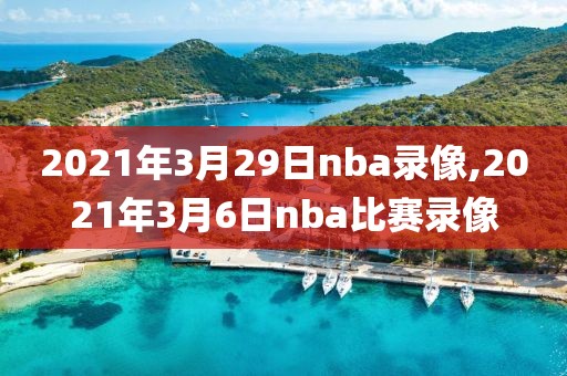 2021年3月29日nba录像,2021年3月6日nba比赛录像
