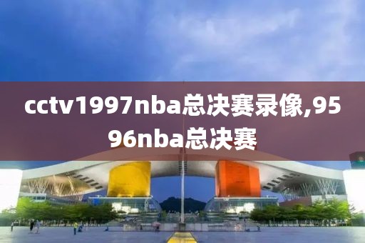cctv1997nba总决赛录像,9596nba总决赛
