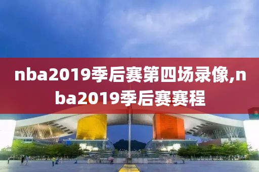 nba2019季后赛第四场录像,nba2019季后赛赛程