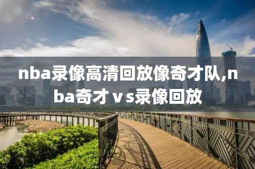 nba录像高清回放像奇才队,nba奇才ⅴs录像回放