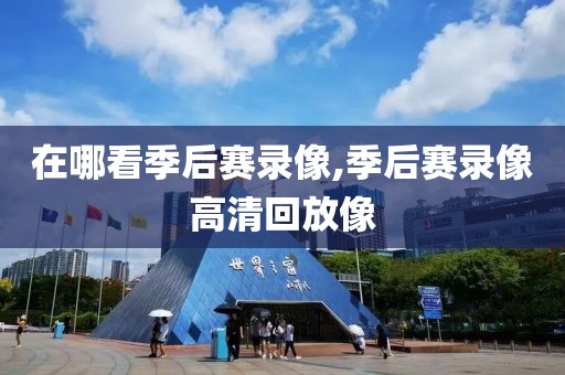 在哪看季后赛录像,季后赛录像高清回放像