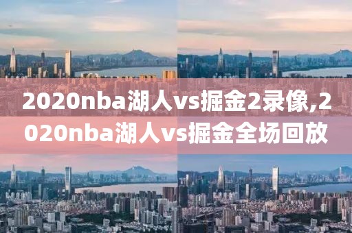 2020nba湖人vs掘金2录像,2020nba湖人vs掘金全场回放