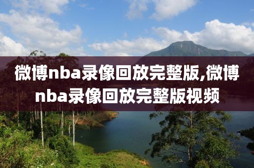微博nba录像回放完整版,微博nba录像回放完整版视频