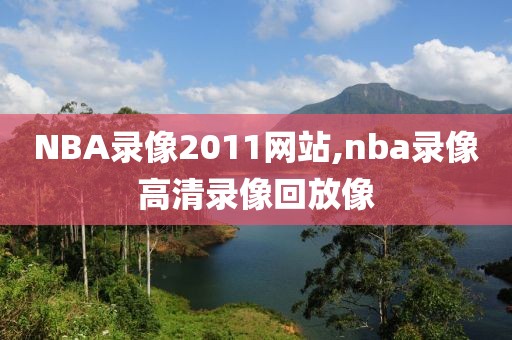 NBA录像2011网站,nba录像高清录像回放像