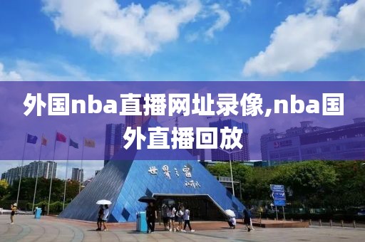 外国nba直播网址录像,nba国外直播回放