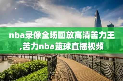 nba录像全场回放高清苦力王,苦力nba篮球直播视频
