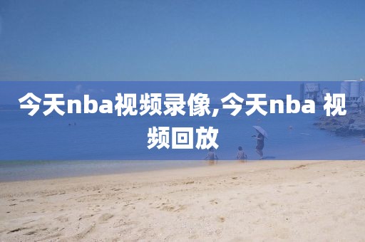 今天nba视频录像,今天nba 视频回放