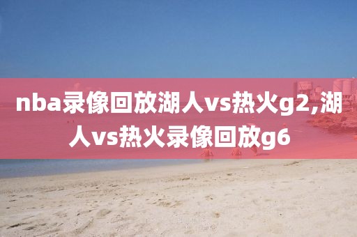 nba录像回放湖人vs热火g2,湖人vs热火录像回放g6
