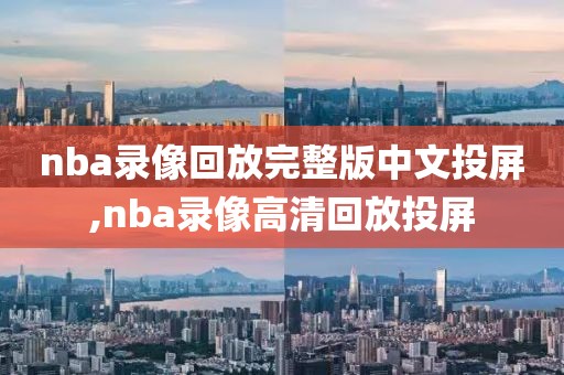 nba录像回放完整版中文投屏,nba录像高清回放投屏