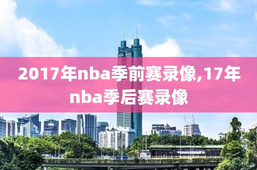 2017年nba季前赛录像,17年nba季后赛录像