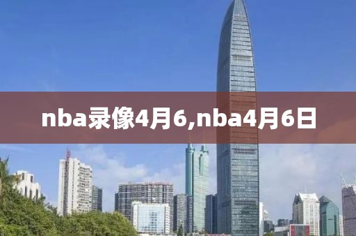 nba录像4月6,nba4月6日