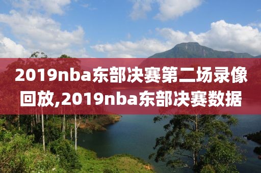 2019nba东部决赛第二场录像回放,2019nba东部决赛数据