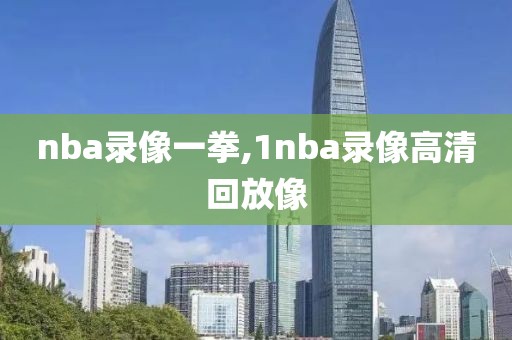 nba录像一拳,1nba录像高清回放像