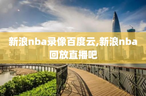 新浪nba录像百度云,新浪nba回放直播吧