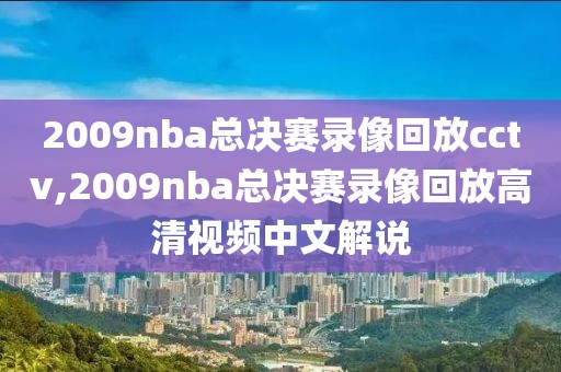 2009nba总决赛录像回放cctv,2009nba总决赛录像回放高清视频中文解说
