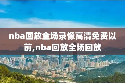 nba回放全场录像高清免费以前,nba回放全场回放