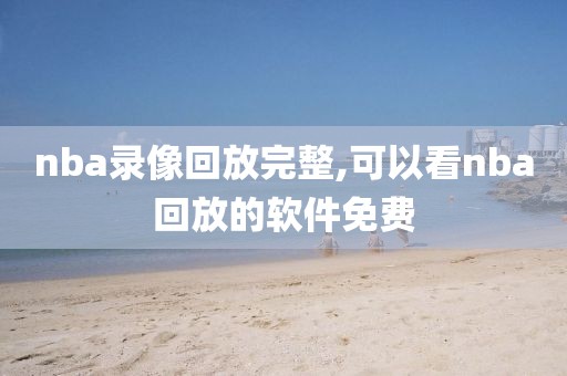 nba录像回放完整,可以看nba回放的软件免费