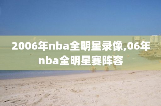 2006年nba全明星录像,06年nba全明星赛阵容
