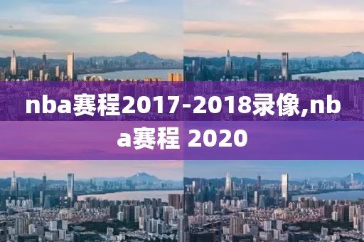 nba赛程2017-2018录像,nba赛程 2020